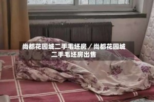 尚都花园城二手毛坯房／尚都花园城二手毛坯房出售