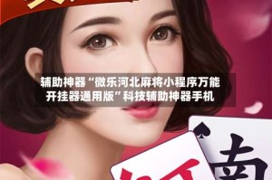 辅助神器“微乐河北麻将小程序万能开挂器通用版”科技辅助神器手机