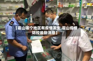 【霍山哪个地区有疫情发生,霍山疫情防控最新消息】