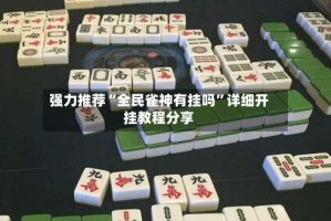 强力推荐“全民雀神有挂吗”详细开挂教程分享