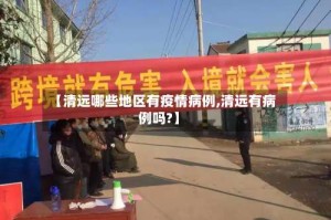 【清远哪些地区有疫情病例,清远有病例吗?】