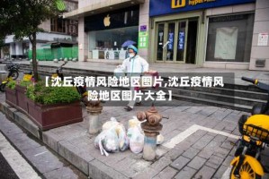 【沈丘疫情风险地区图片,沈丘疫情风险地区图片大全】