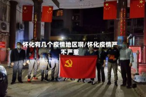 怀化有几个疫情地区啊/怀化疫情严不严重