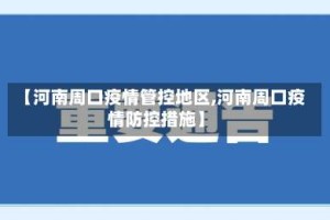 【河南周口疫情管控地区,河南周口疫情防控措施】