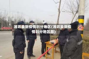 潍坊最新疫情划分地区(潍坊最新疫情划分地区图)