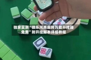 独家实测“微乐河南麻将万能开挂器免费”附开挂脚本详细教程