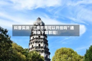 科普实测“江南苑苑可以开挂吗”通用版下载教程!