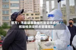 官方：不能随意裁撤核酸采样点位／核酸检测采样点管理规定