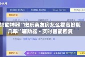 辅助神器“微乐亲友房怎么提高好牌几率”辅助器 - 实时智能回复