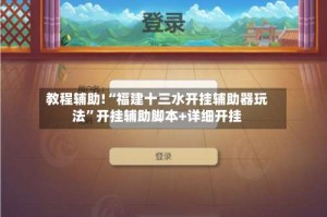 教程辅助!“福建十三水开挂辅助器玩法”开挂辅助脚本+详细开挂