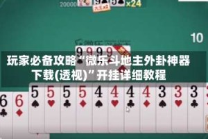 玩家必备攻略“微乐斗地主外卦神器下载(透视)”开挂详细教程