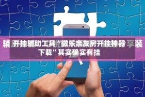 开挂辅助工具“微乐亲友房开挂神器下载”其实确实有挂
