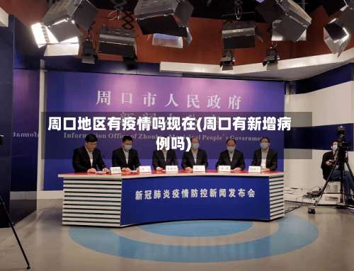 周口地区有疫情吗现在(周口有新增病例吗)-第1张图片