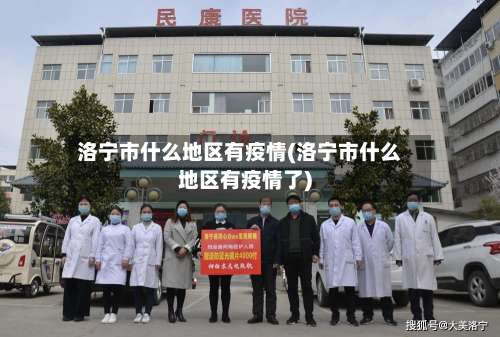 洛宁市什么地区有疫情(洛宁市什么地区有疫情了)-第1张图片