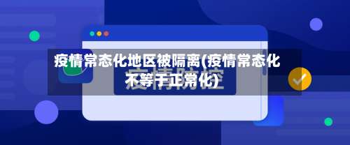 疫情常态化地区被隔离(疫情常态化不等于正常化)-第1张图片