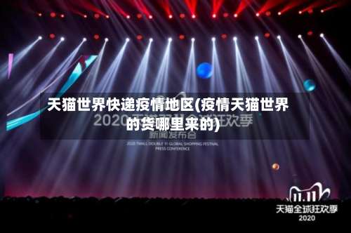 天猫世界快递疫情地区(疫情天猫世界的货哪里来的)-第3张图片