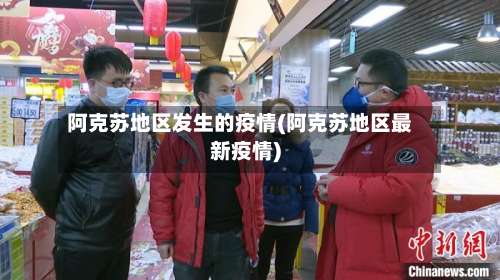 阿克苏地区发生的疫情(阿克苏地区最新疫情)-第1张图片