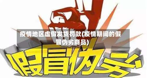 疫情地区虚假发货罚款(疫情期间的假冒伪劣商品)-第1张图片