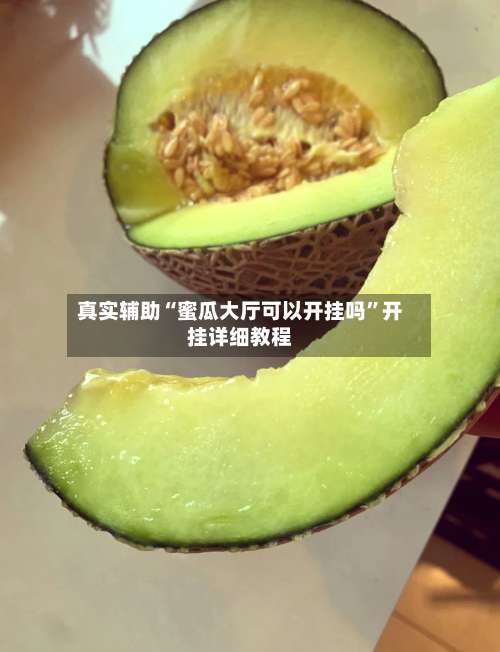 真实辅助“蜜瓜大厅可以开挂吗”开挂详细教程-第2张图片