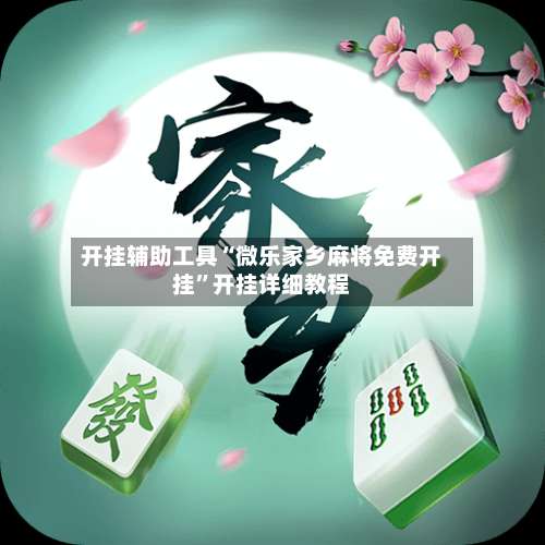 开挂辅助工具“微乐家乡麻将免费开挂	”开挂详细教程-第1张图片