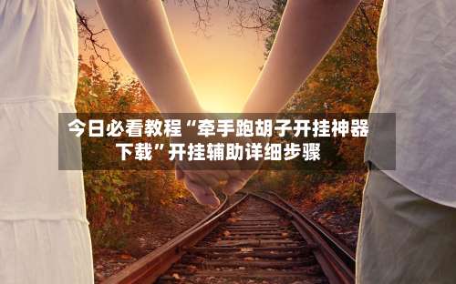 今日必看教程“牵手跑胡子开挂神器下载	”开挂辅助详细步骤-第2张图片