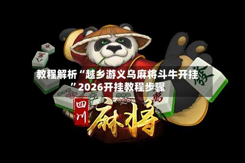 教程解析“越乡游义乌麻将斗牛开挂”2026开挂教程步骤-第1张图片