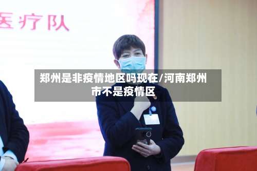 郑州是非疫情地区吗现在/河南郑州市不是疫情区-第1张图片