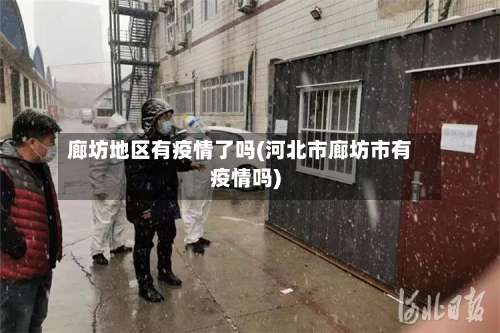 廊坊地区有疫情了吗(河北市廊坊市有疫情吗)-第3张图片