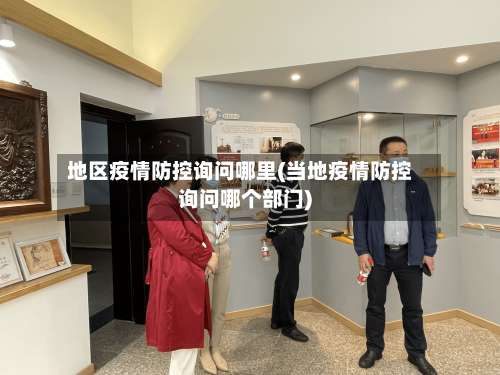 地区疫情防控询问哪里(当地疫情防控询问哪个部门)-第2张图片