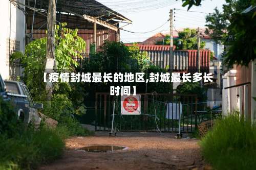 【疫情封城最长的地区,封城最长多长时间】-第2张图片