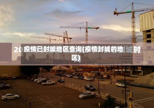 疫情已封城地区查询(疫情封城的地区)-第1张图片