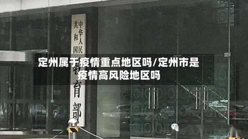 定州属于疫情重点地区吗/定州市是疫情高风险地区吗-第1张图片