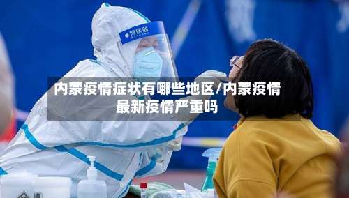 内蒙疫情症状有哪些地区/内蒙疫情最新疫情严重吗-第1张图片
