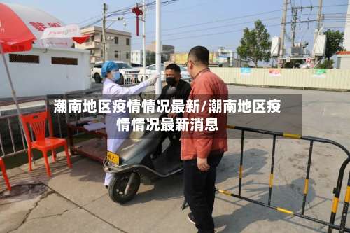 潮南地区疫情情况最新/潮南地区疫情情况最新消息-第1张图片
