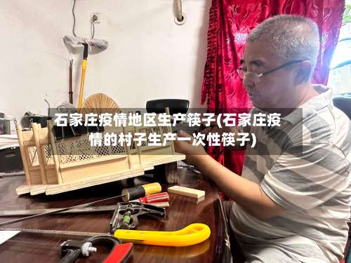 石家庄疫情地区生产筷子(石家庄疫情的村子生产一次性筷子)-第1张图片