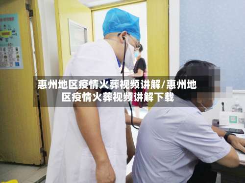 惠州地区疫情火葬视频讲解/惠州地区疫情火葬视频讲解下载-第1张图片