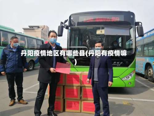 丹阳疫情地区有哪些县(丹阳有疫情嘛)-第1张图片