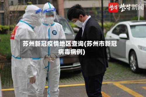 苏州新冠疫情地区查询(苏州市新冠病毒病例)-第1张图片