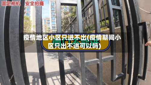 疫情地区小区只进不出(疫情期间小区只出不进可以吗)-第1张图片
