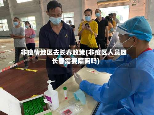 非疫情地区去长春政策(非疫区人员回长春需要隔离吗)-第1张图片
