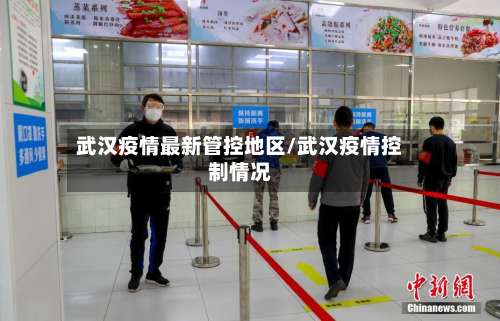 武汉疫情最新管控地区/武汉疫情控制情况-第1张图片