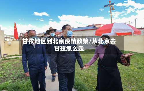 甘孜地区到北京疫情政策/从北京去甘孜怎么走-第1张图片