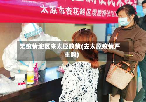 无疫情地区来太原政策(去太原疫情严重吗)-第3张图片