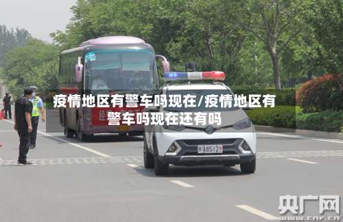 疫情地区有警车吗现在/疫情地区有警车吗现在还有吗-第1张图片