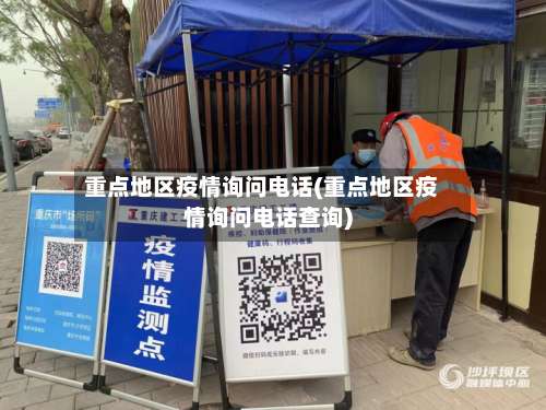 重点地区疫情询问电话(重点地区疫情询问电话查询)-第2张图片