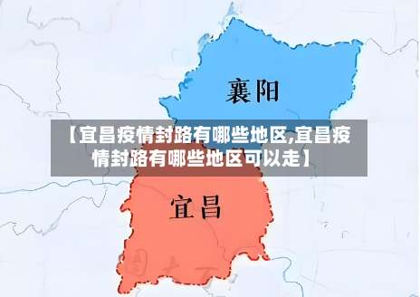 【宜昌疫情封路有哪些地区,宜昌疫情封路有哪些地区可以走】-第1张图片