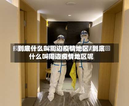 到底什么叫周边疫情地区/到底什么叫周边疫情地区呢-第1张图片