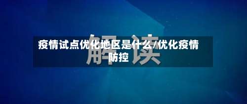 疫情试点优化地区是什么/优化疫情防控-第3张图片