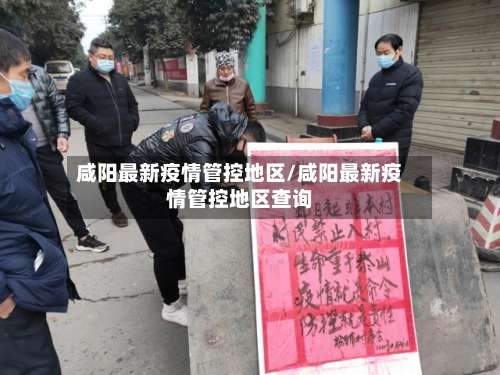 咸阳最新疫情管控地区/咸阳最新疫情管控地区查询-第1张图片