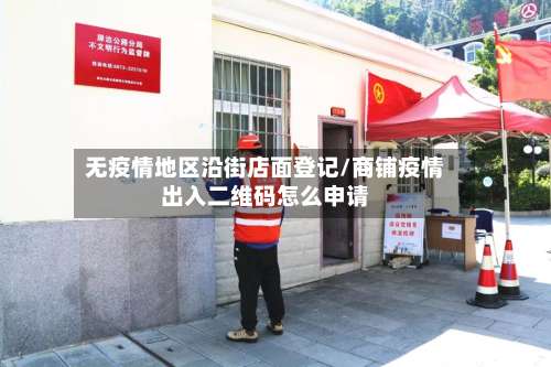 无疫情地区沿街店面登记/商铺疫情出入二维码怎么申请-第2张图片